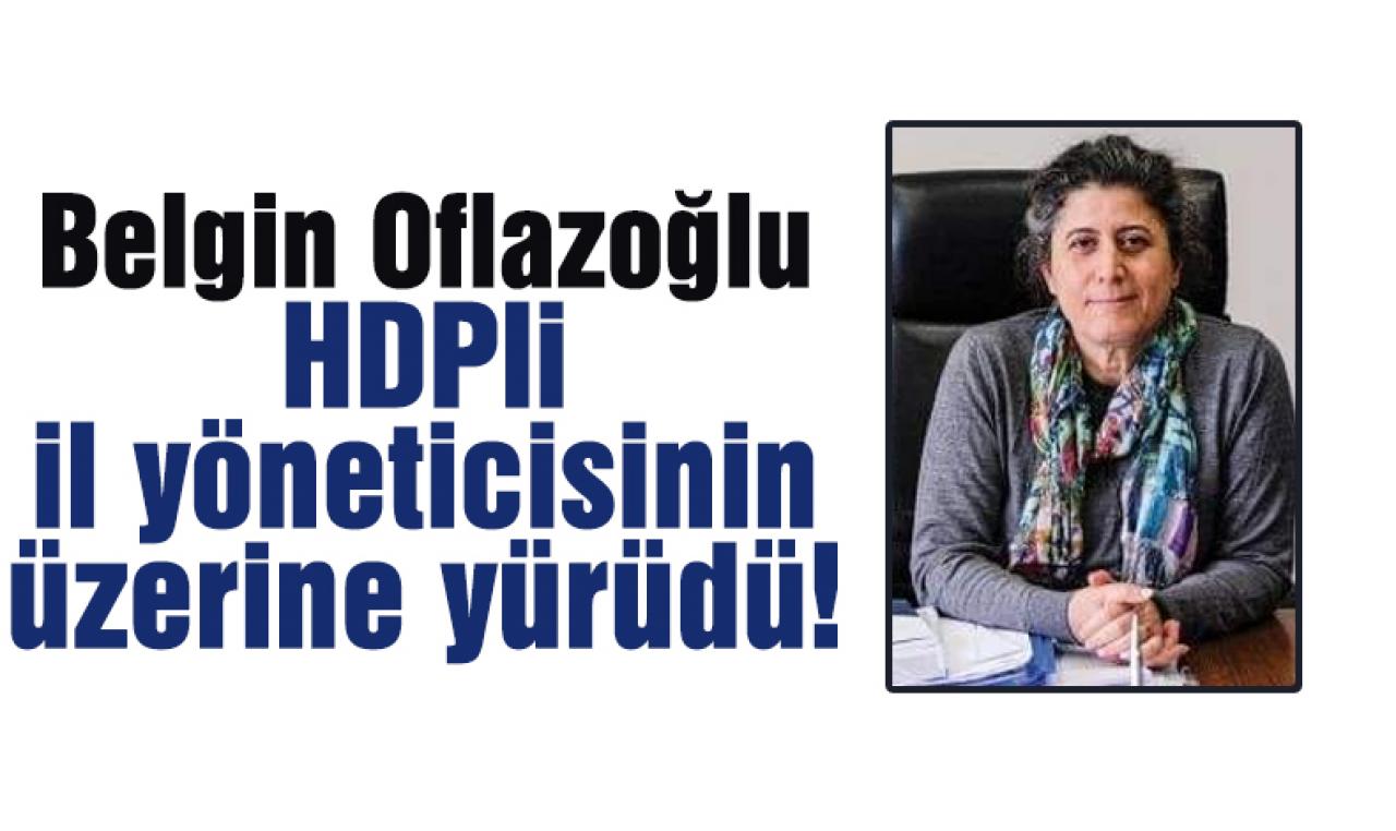 Belgin Oflazoğlu, HDP'li il yöneticisinin üzerine yürüdü!