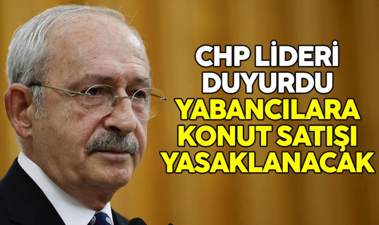 Kemal Kılıçdaroğlu: Yabancılara konut satışı yasağı getireceğiz