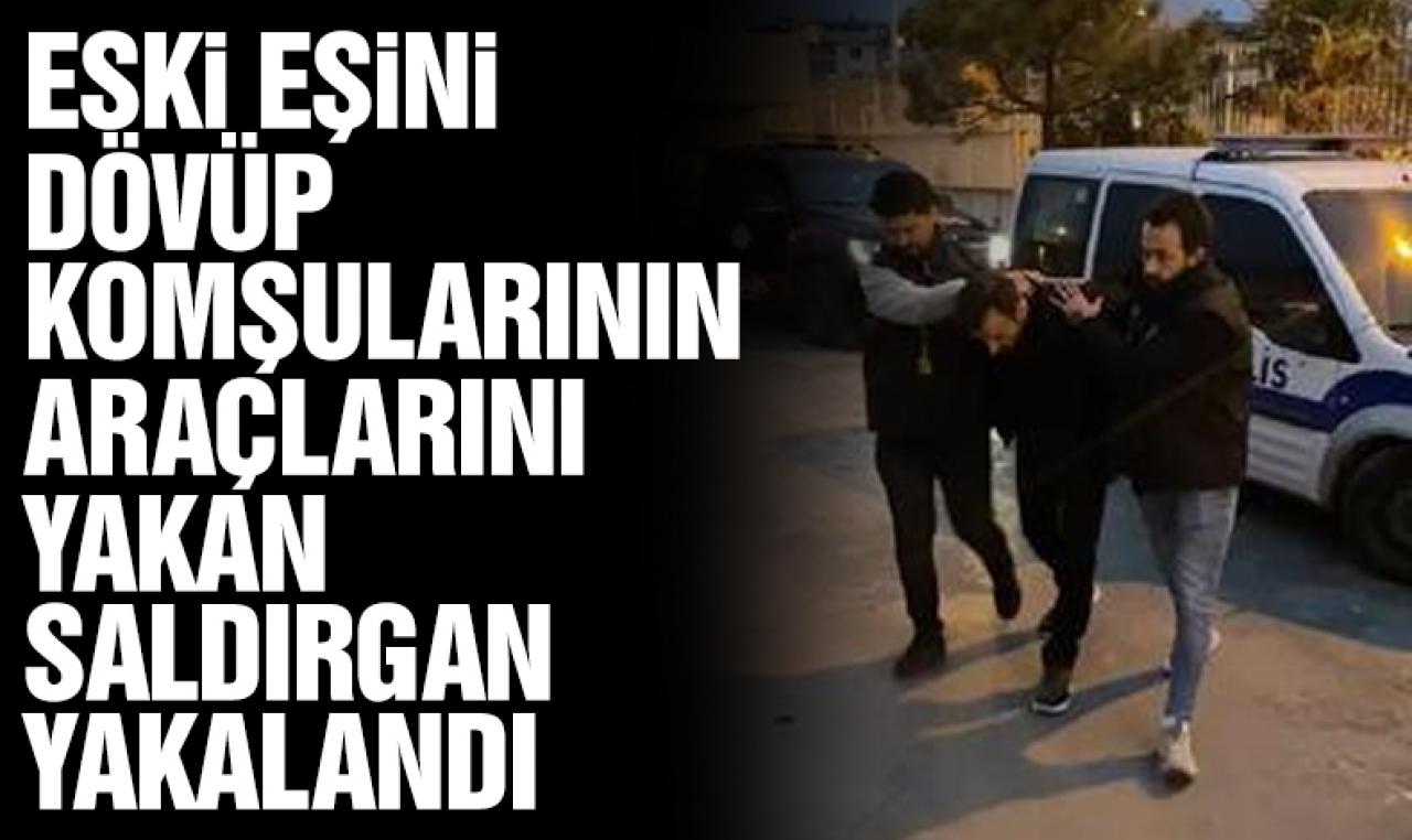 Eski eşini dövüp komşularının araçlarını yakan saldırgan yakalandı!