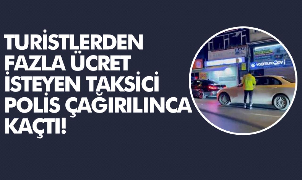 Turistlerden fazla ücret isteyen taksici, polis çağırılınca kaçtı!