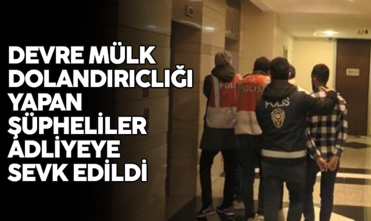 Devre mülk dolandırıcısı şüphelileri adliyeye sevk edildi