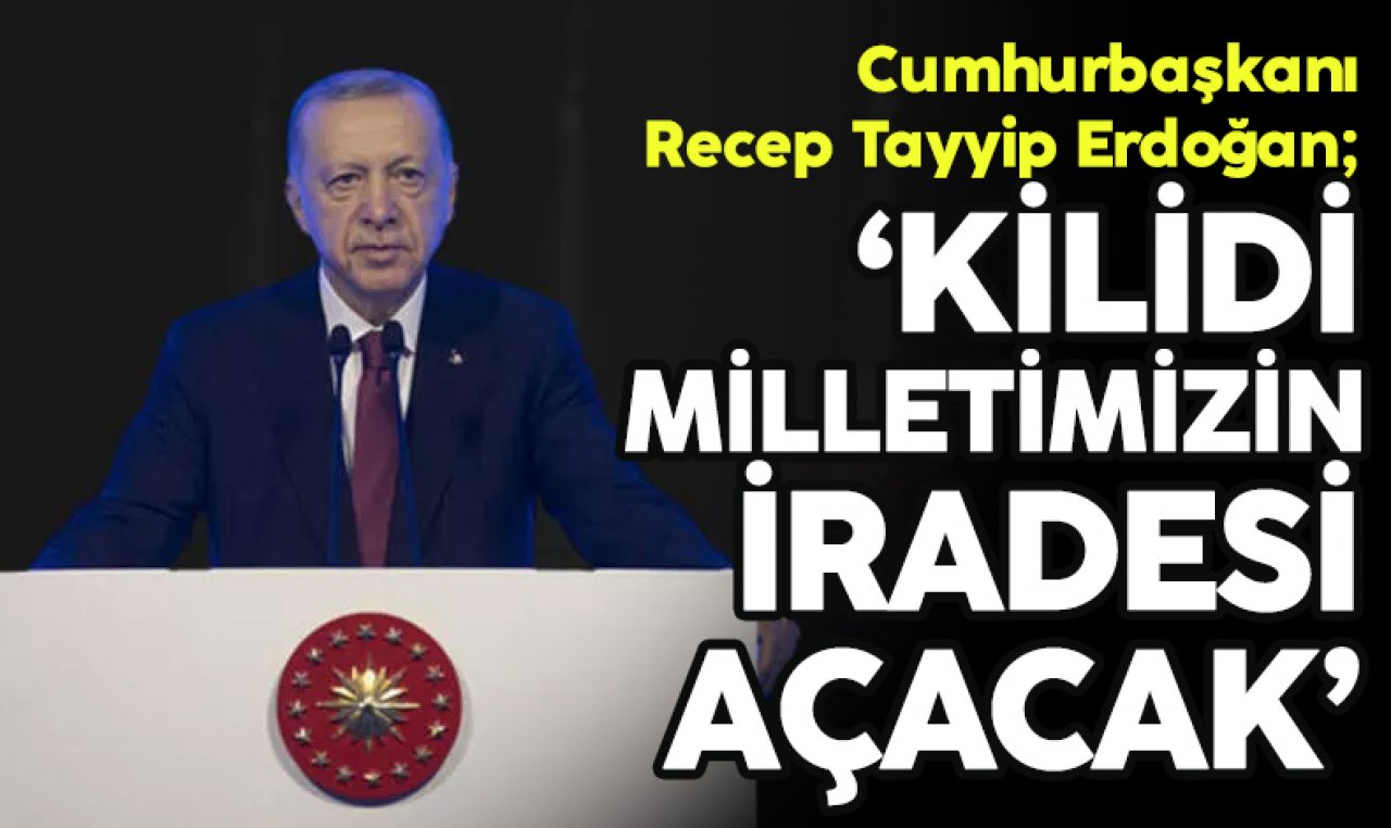 Cumhurbaşkanı Recep Tayyip Erdoğan: Kilidi milletimizin iradesi açacak