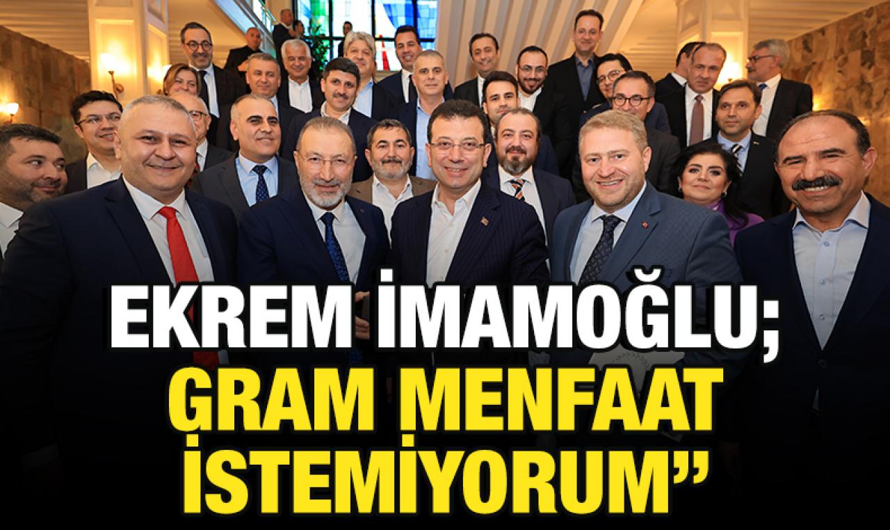 Ekrem İmamoğlu: Gram menfaat istemiyorum