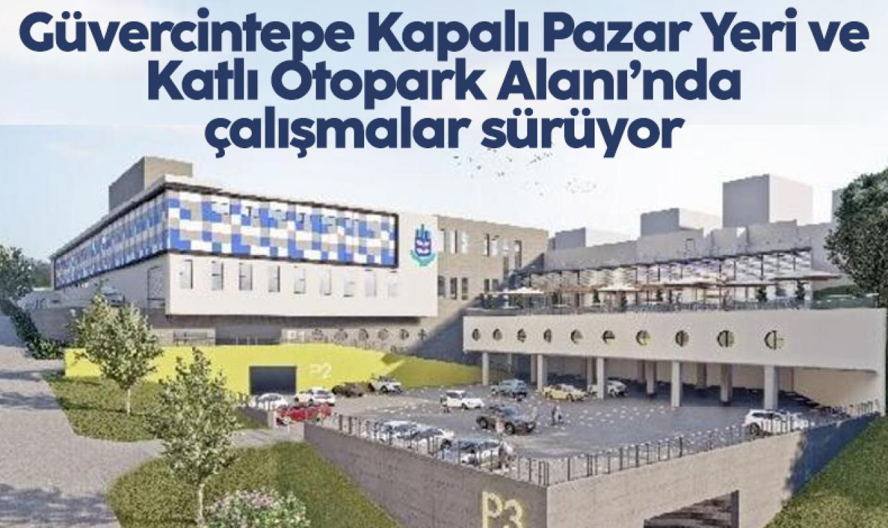 Güvercintepe Kapalı Pazar Yeri ve Katlı Otopark Alanı’nda çalışmalar sürüyor