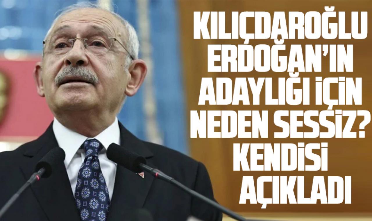 Kemal Kılıçdaroğlu, Erdoğan’ın adaylığına neden sessiz kaldığını açıkladı