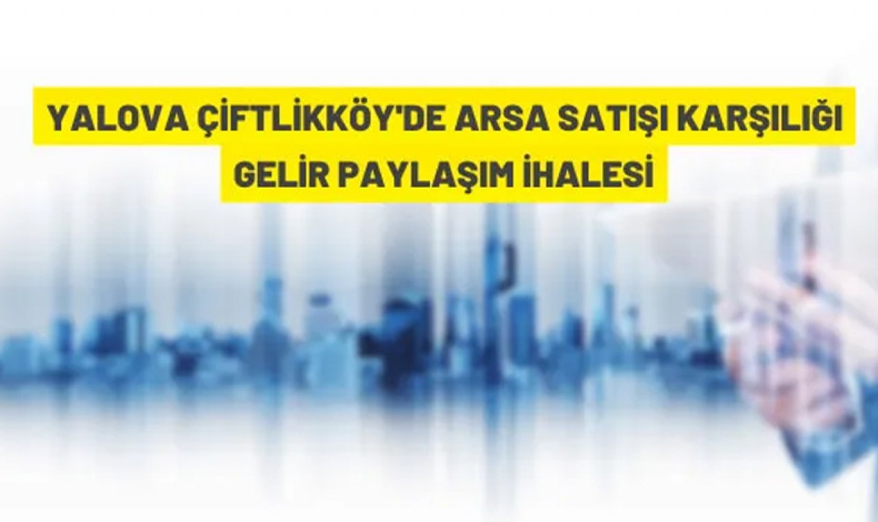 Yalova Çiftlikköy'de arsa satışı karşılığı gelir paylaşım ihalesi