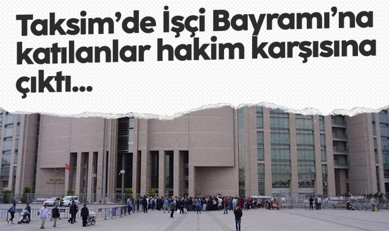 Taksim’de 1 Mayıs’a katılanlar hakim karşısına çıktı