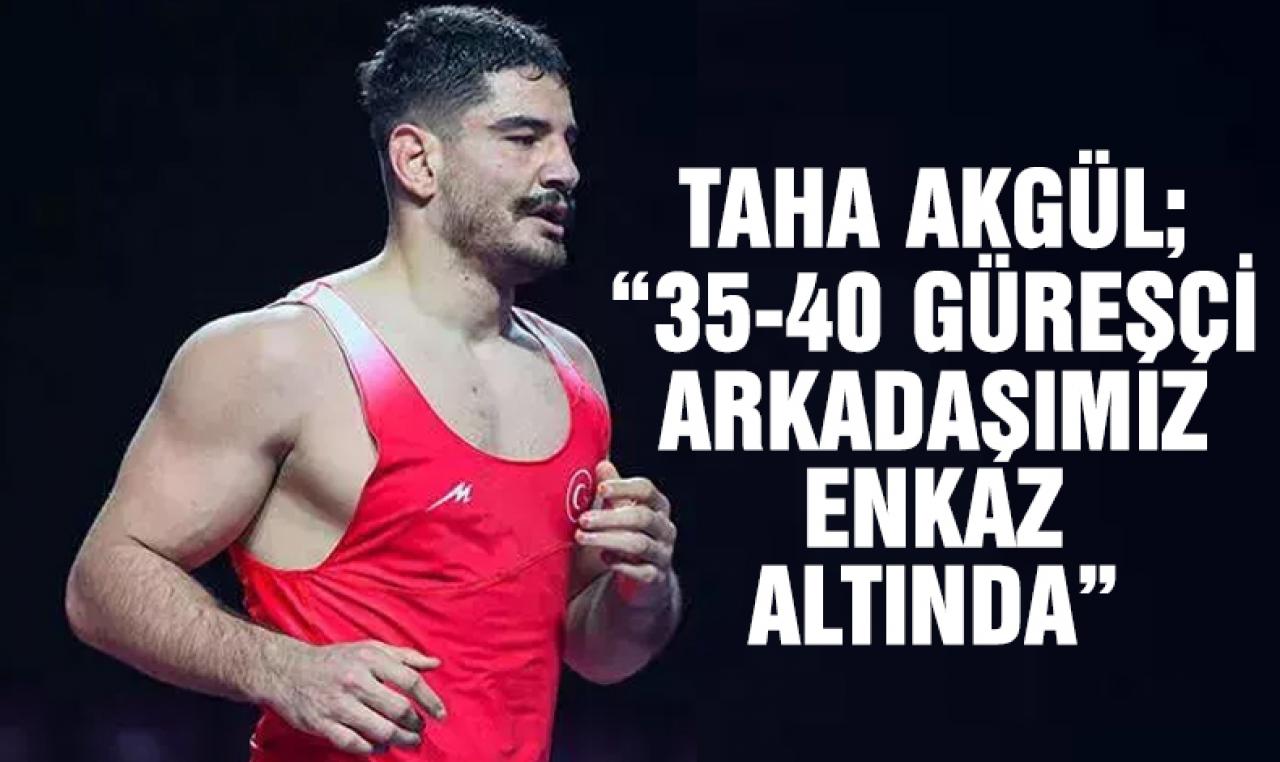 Taha Akgül: 35-40 güreşçi arkadaşımız enkaz altında