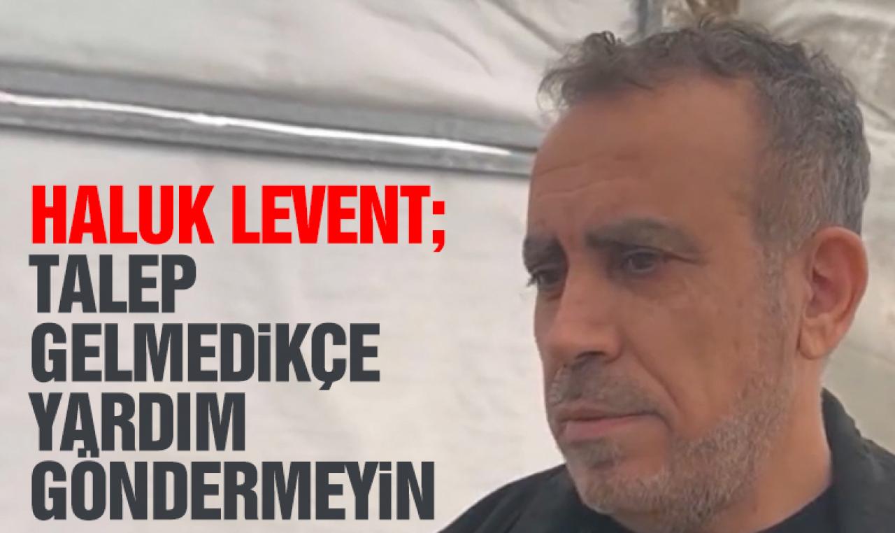 Haluk Levent uyardı! “Kuruluşlar istemeden yardım göndermeyin”