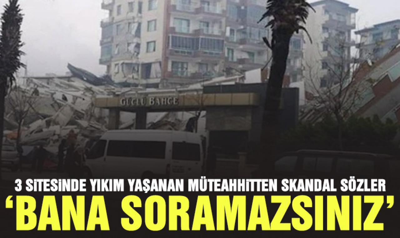 Hatay'da yaptığı 3 sitede yıkım olan müteahhitten skandal sözler: Bana soramazsınız!