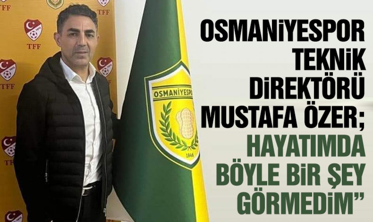 Osmaniyespor Teknik Direktörü Mustafa Özer: Hayatımda böyle bir şey görmedim