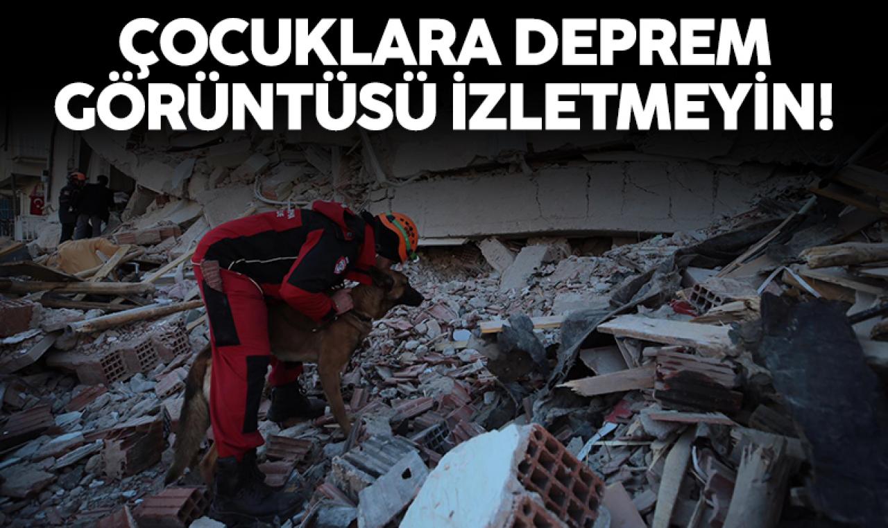 Deprem görüntülerini izletmeyin