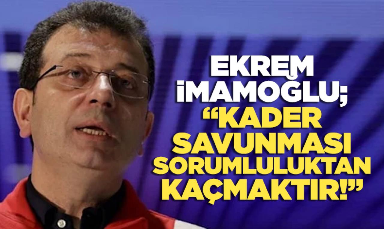 Ekrem İmamoğlu: ‘Kader’ savunması sadece sorumluluktan kaçmaktır