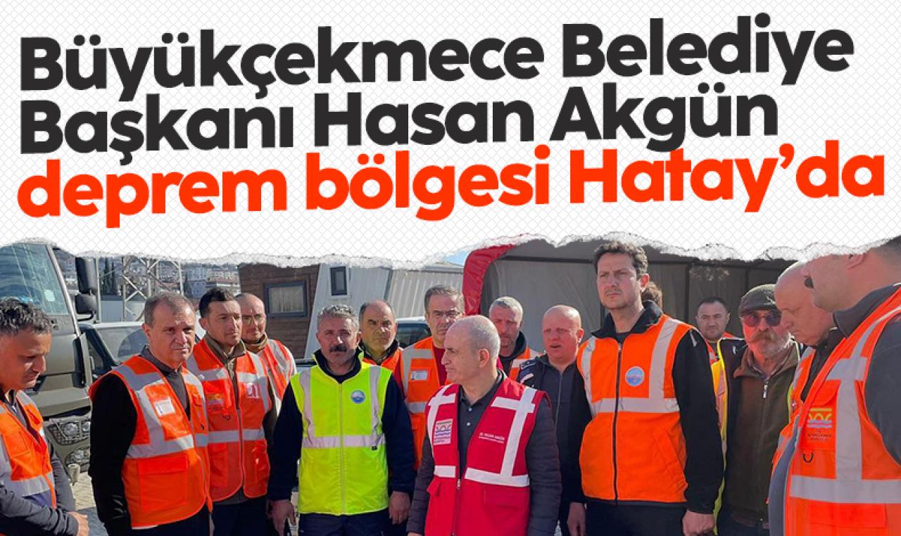 Büyükçekmece Belediye Başkanı Hasan Akgün Hatay'da