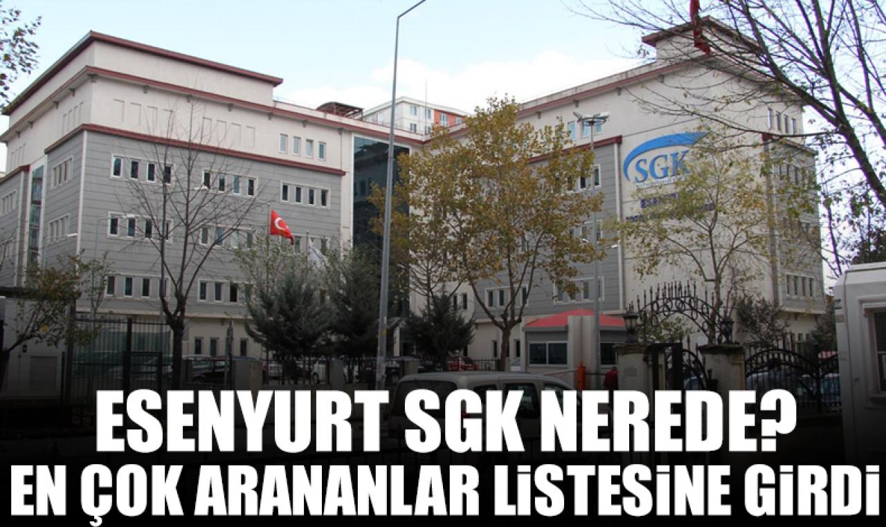 Esenyurt Sosyal Güvenlik Merkezi (SGK) nerede? İletişim bilgileri, telefon nuamrası ve adresi