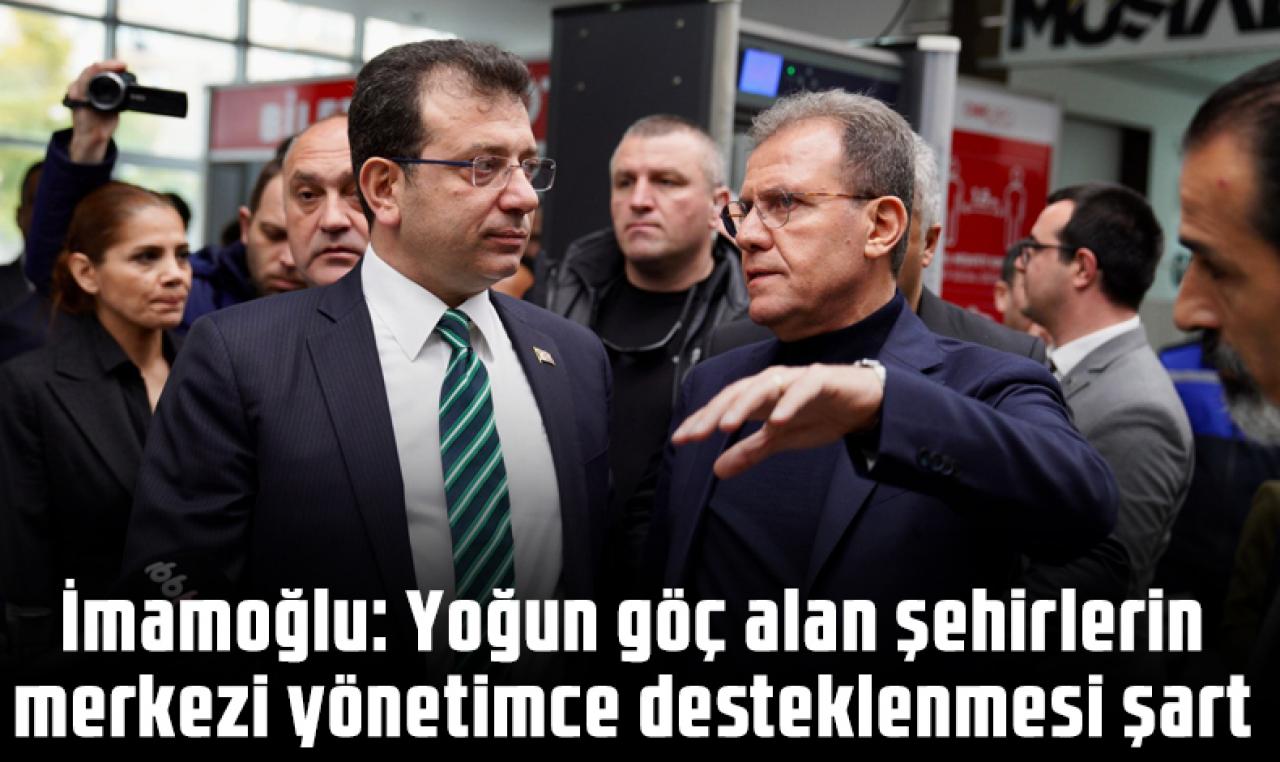 Ekrem İmamoğlu: Yoğun göç alan şehirlerin merkezi yönetimce desteklenmesi şart