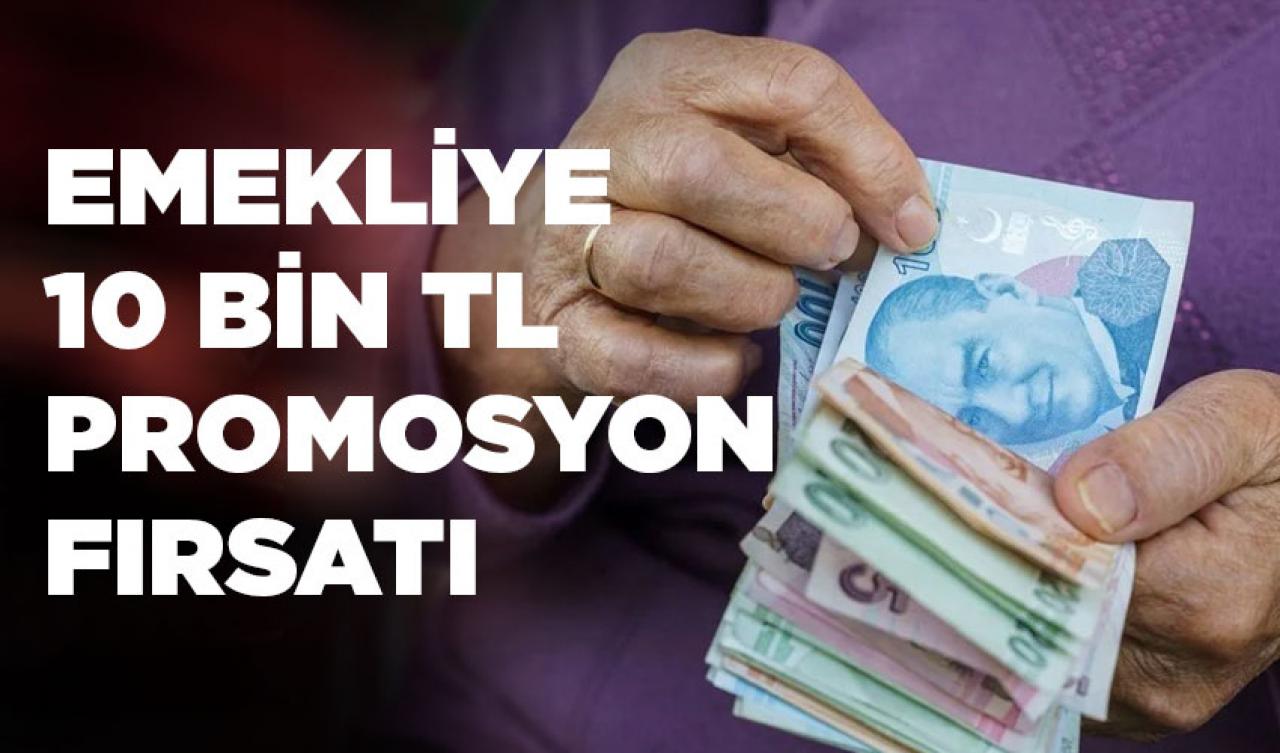 Emeklilere 10 bin lira nakit promosyon fırsatı