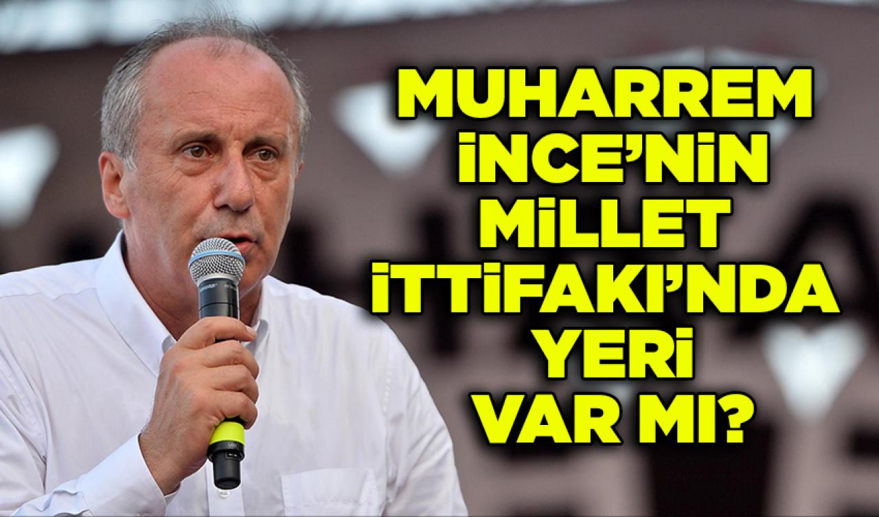 Muharrem İnce’nin Millet İttifakı’nda yeri var mı?