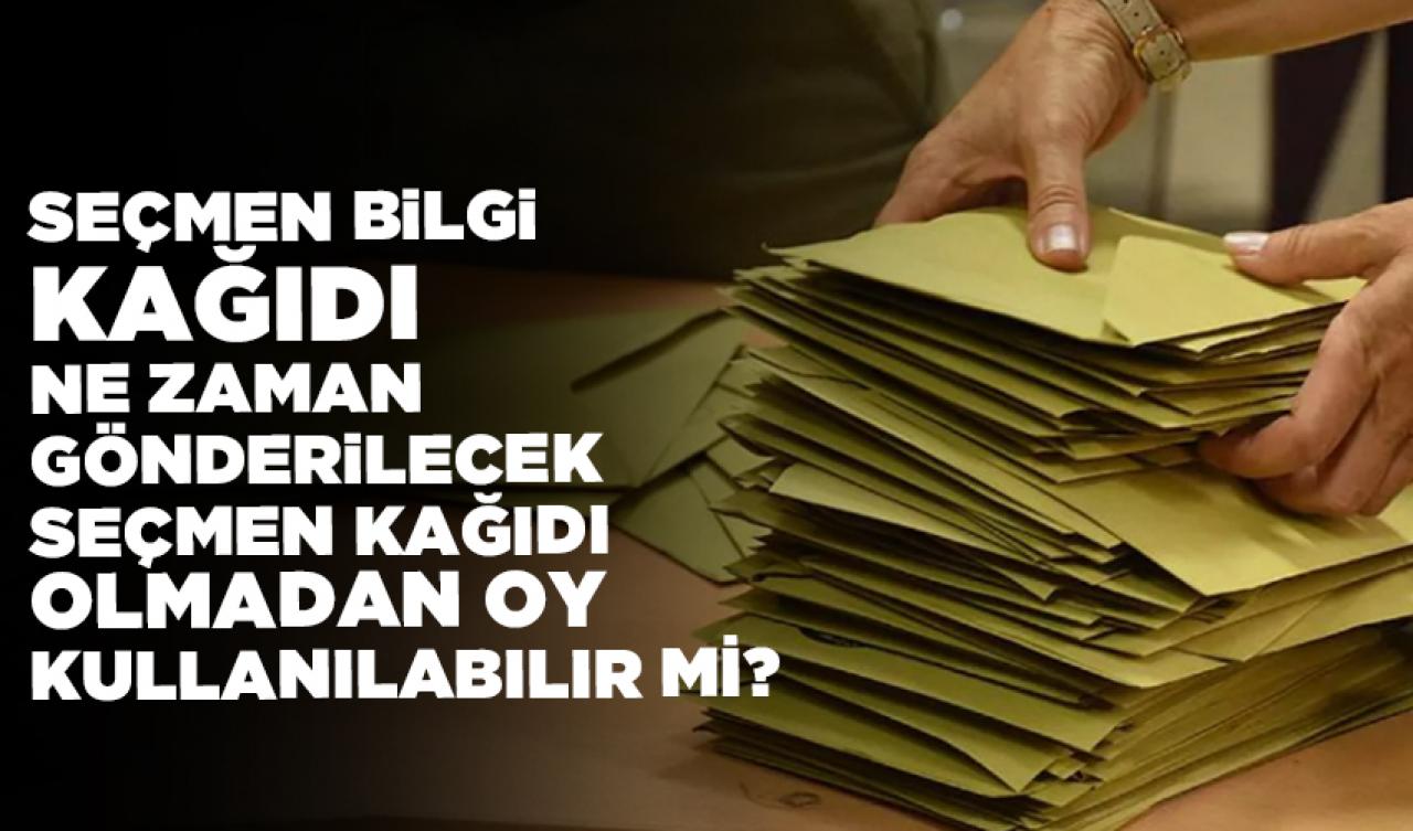 Seçmen bilgi kağıdı ne zaman gönderilecek 2023, seçmen kağıdı olmadan oy kullanılabilir mi?