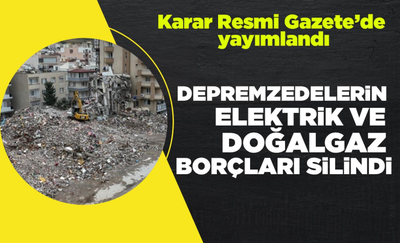 Depremzedelerin elektrik ve doğalgaz borçları silindi