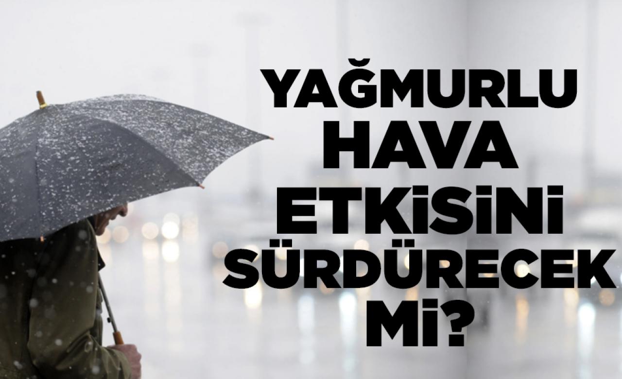 Yağmurlu hava etkisini sürdürecek mi?