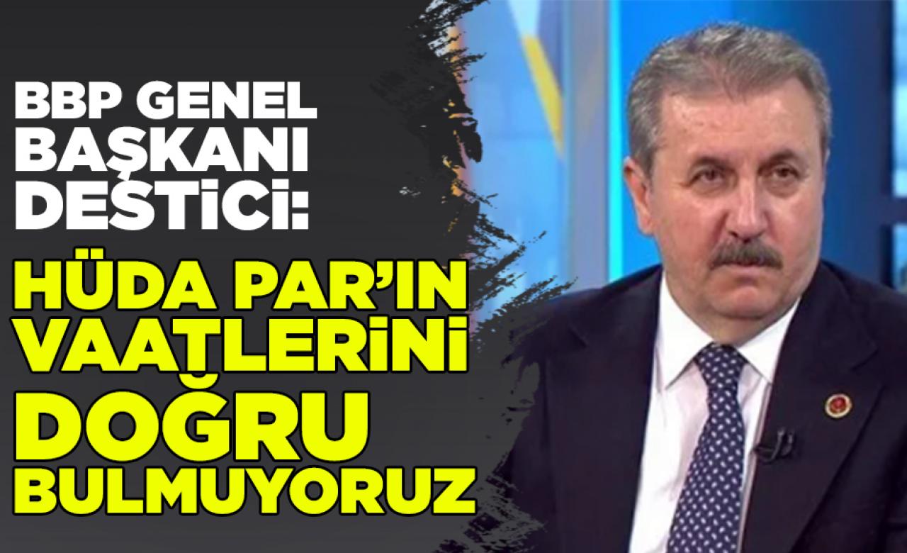 BBP Genel Başkanı Destici: HÜDA PAR'ın vaatlerini doğru bulmuyoruz