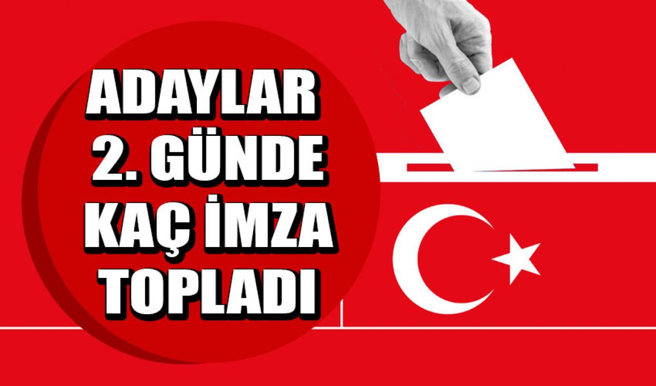 Cumhurbaşkanı adayları ikinci günde kaç imza topladı