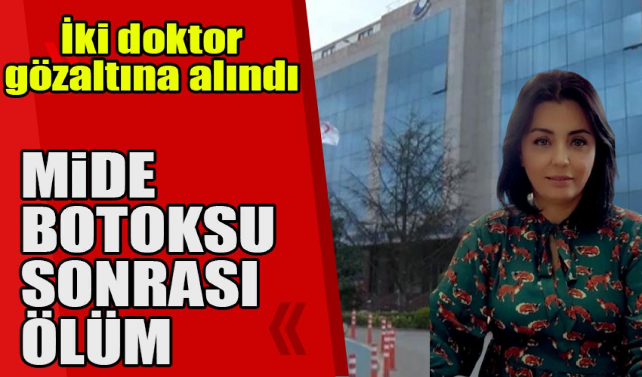 Mide botoksu sonrası ölüm; inceleme başlatıldı, 2 doktora gözaltı