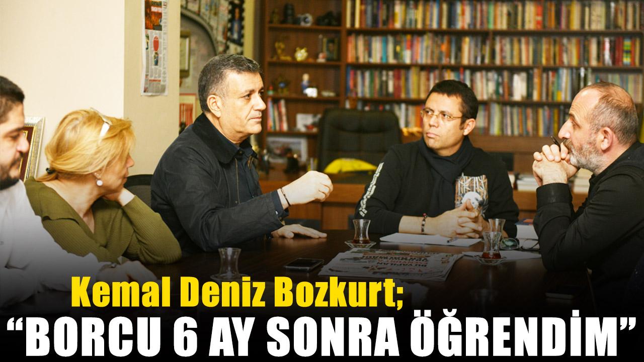 Kemal Deniz Bozkurt: Borcu bile 6 ay sonra öğrendim