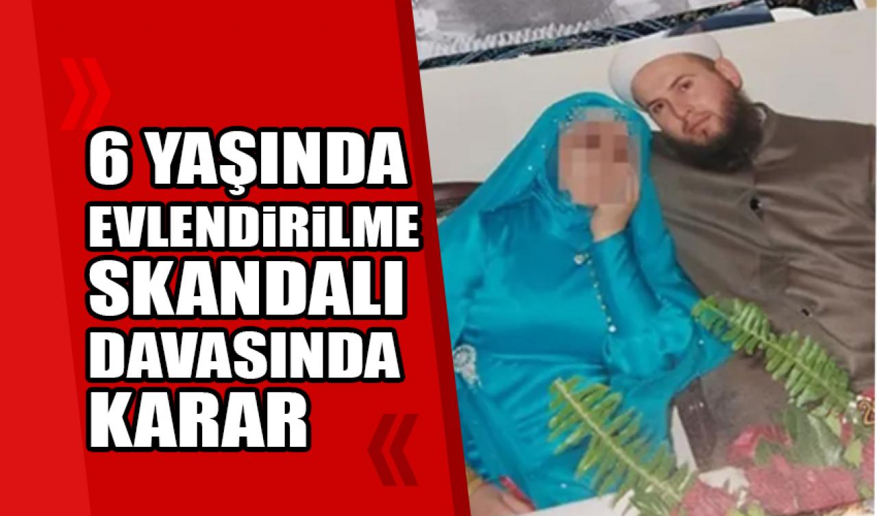 6 yaşında evlendirilme skandalı davasında karar