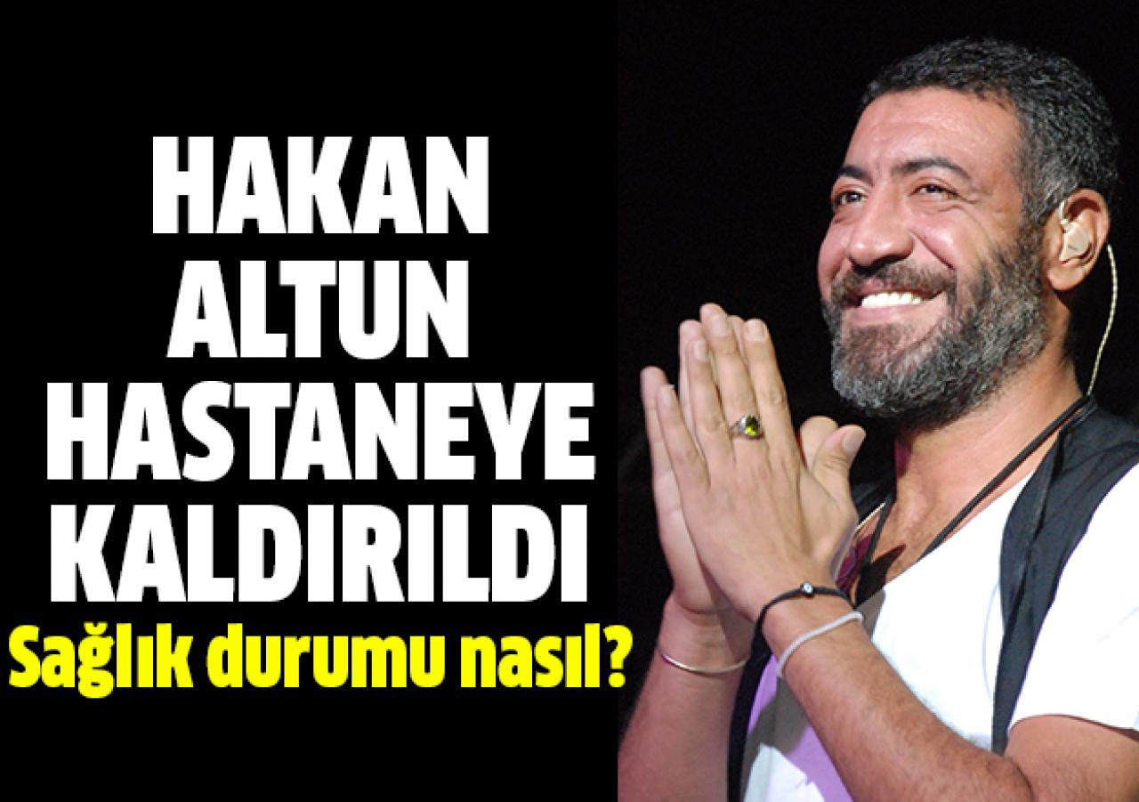 Hakan Altun hastaneye kaldırıldı! Sağlık durumu nasıl ne zaman iyileşir