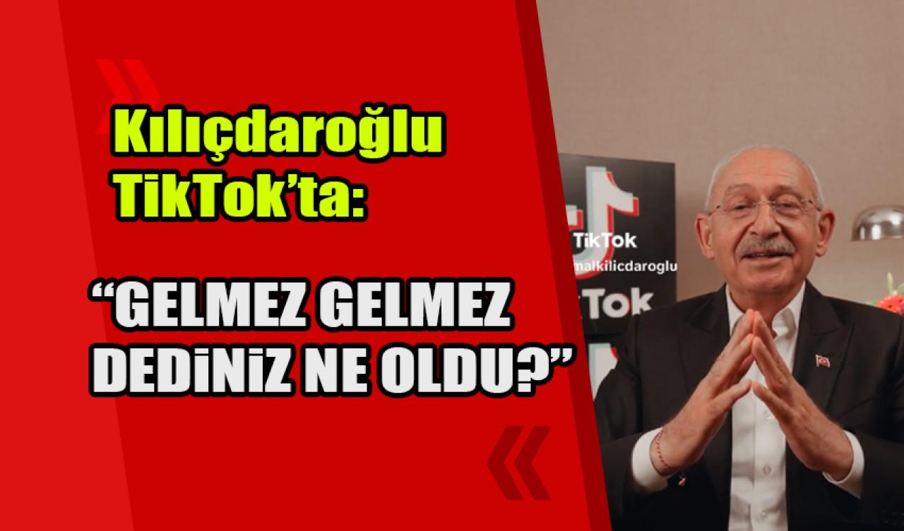 Kılıçdaroğlu TikTok’ta: Gelmez gelmez dediniz, ne oldu?