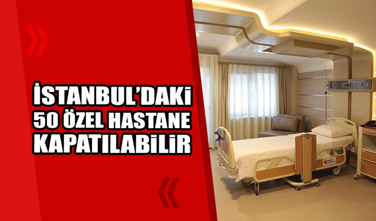 İstanbul'daki 50 özel hastane kapatılabilir