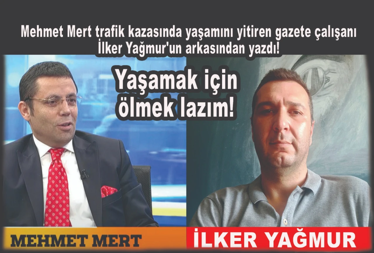 Mehmet Mert, trafik kazasında yaşamını yitiren gazeteci İlker Yağmur’un arkasından yazdı: Yaşamak için ölmek lazım!