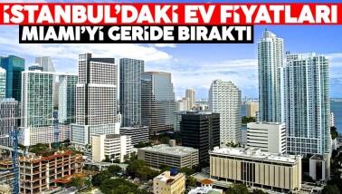 İstanbul'da ev fiyatları Miami’yi geçti!