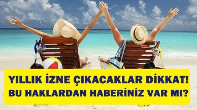 Yıllık izne çıkacaklar dikkat! Bu haktan haberiniz var mı?