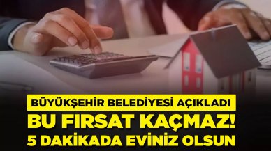 Büyükşehir Belediyesi açıkladı: Bu fırsat kaçmaz, 5 dakikada eviniz olsun