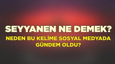 Seyyanen Ne Demek? Neden Bu Kelime Sosyal Medyada Gündem Oldu