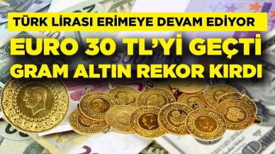 Türk Lirası erimeye devam ediyor! Euro 30 TL’yi geçti, gram altında yeni rekor geldi!