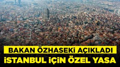 Bakan Özhaseki açıkladı: İstanbul için özel yasa