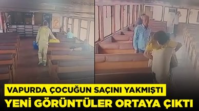 Vapurda çocuğun saçını yakmıştı: Yeni görüntüler ortaya çıktı