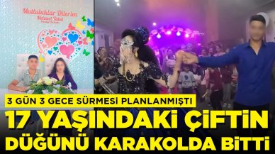 3 gün 3 gece sürmesi planlanmıştı: 17 yaşındaki çiftin düğünü karakolda bitti