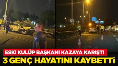 Eski kulüp başkanı kazaya karıştı: 3 genç hayatını kaybetti