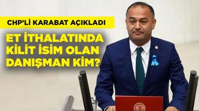 CHP’li Karabat et ithalatındaki rant sisteminin kilit ismini açıkladı!