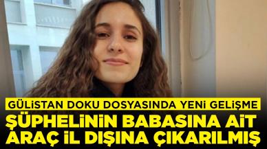 Gülistan Doku dosyasında yeni gelişme: Şüphelinin babasına ait araç il dışına çıkarılmış