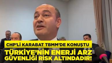 CHP’li Karabat: Türkiye'nin enerji arz güvenliği risk altındadır!