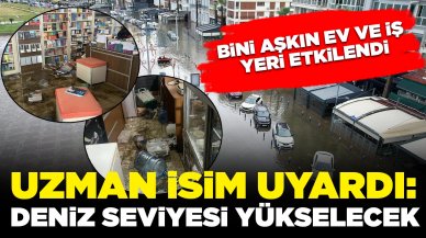 Bini aşkın ev ve iş yeri etkilendi! Uzman isim uyardı: 'Deniz seviyesi yükselmeye devam edecek'