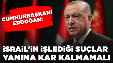 Cumhurbaşkanı Erdoğan'dan İsrail tepkisi: İşlediği suçlar yanına kar kalmamalı