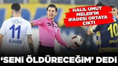 Halil Umut Meler'in ifadesi ortaya çıktı: 'Sizi öldüreceğim' dedi