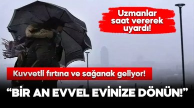 Meteoroloji uzmanı uyardı: Bugün bir an evvel evinize gidin!